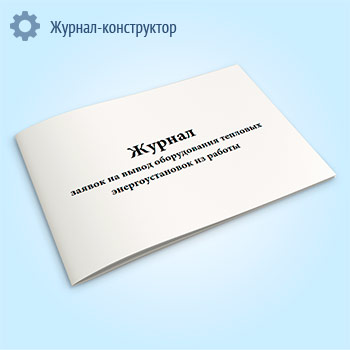 Журнал заявок на вывод оборудования тепловых энергоустановок из работы